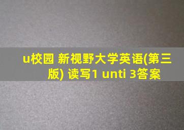 u校园 新视野大学英语(第三版) 读写1 unti 3答案